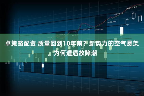 卓策略配资 质量回到10年前？新势力的空气悬架，为何遭遇故障潮