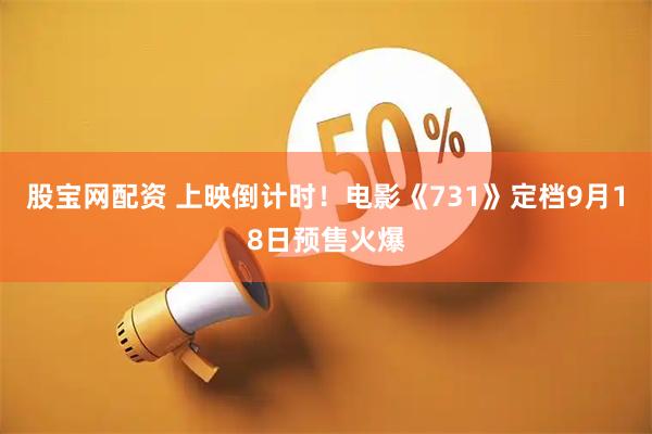 股宝网配资 上映倒计时！电影《731》定档9月18日预售火爆