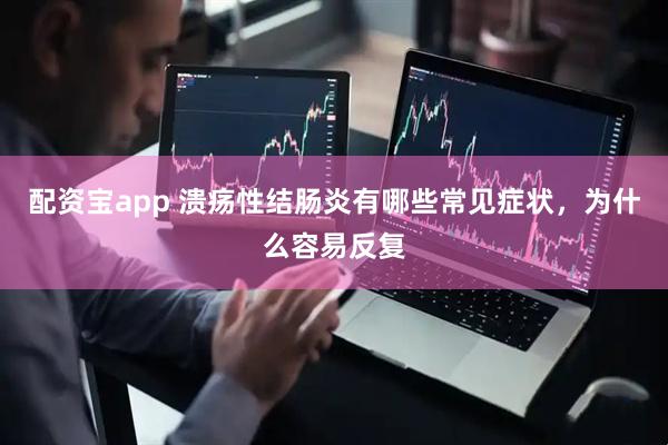 配资宝app 溃疡性结肠炎有哪些常见症状，为什么容易反复